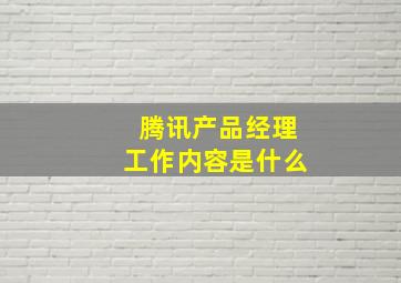 腾讯产品经理工作内容是什么