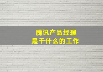 腾讯产品经理是干什么的工作