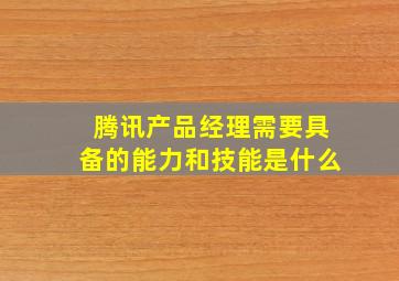 腾讯产品经理需要具备的能力和技能是什么