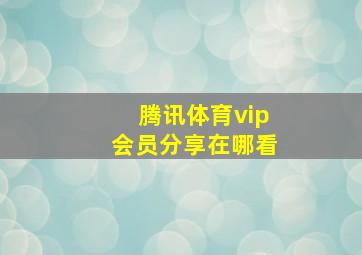 腾讯体育vip会员分享在哪看