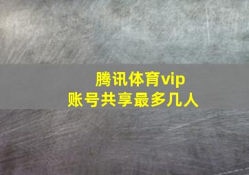 腾讯体育vip账号共享最多几人