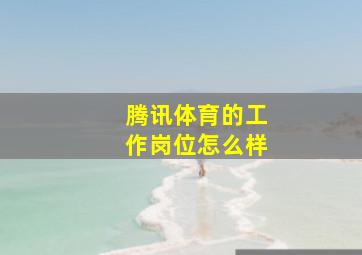 腾讯体育的工作岗位怎么样