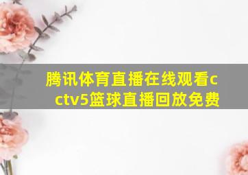 腾讯体育直播在线观看cctv5篮球直播回放免费