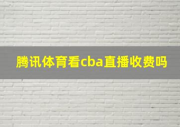 腾讯体育看cba直播收费吗