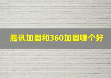 腾讯加固和360加固哪个好