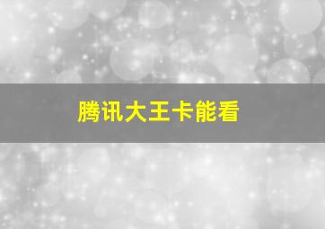 腾讯大王卡能看