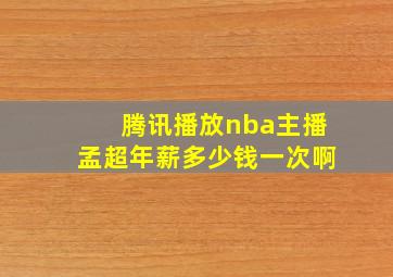 腾讯播放nba主播孟超年薪多少钱一次啊