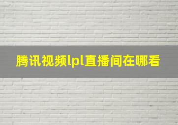 腾讯视频lpl直播间在哪看