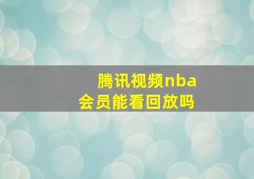 腾讯视频nba会员能看回放吗