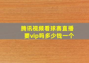 腾讯视频看球赛直播要vip吗多少钱一个