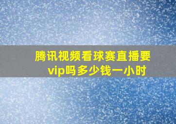 腾讯视频看球赛直播要vip吗多少钱一小时