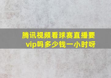 腾讯视频看球赛直播要vip吗多少钱一小时呀