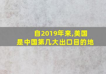 自2019年来,美国是中国第几大出口目的地