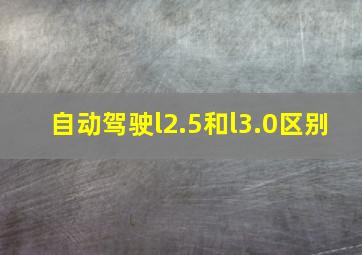 自动驾驶l2.5和l3.0区别