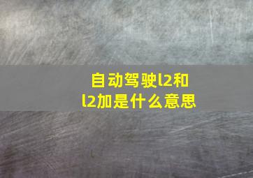 自动驾驶l2和l2加是什么意思