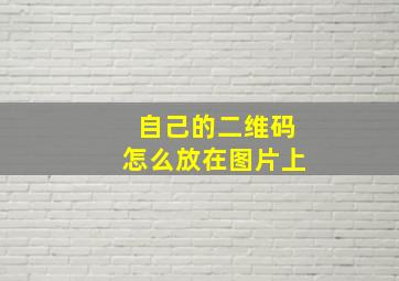 自己的二维码怎么放在图片上