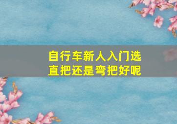 自行车新人入门选直把还是弯把好呢