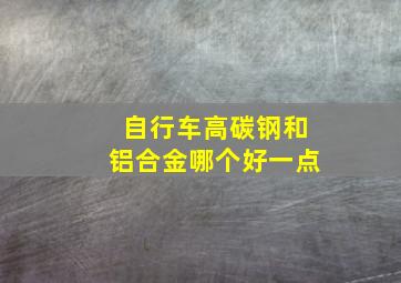 自行车高碳钢和铝合金哪个好一点