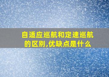 自适应巡航和定速巡航的区别,优缺点是什么