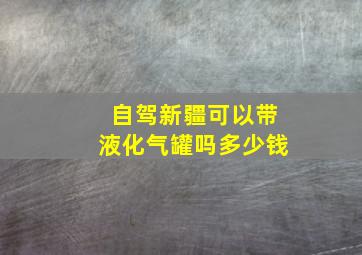 自驾新疆可以带液化气罐吗多少钱