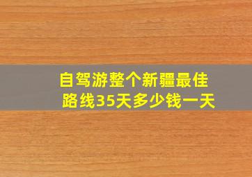 自驾游整个新疆最佳路线35天多少钱一天