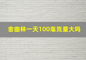 舍曲林一天100毫克量大吗