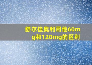 舒尔佳奥利司他60mg和120mg的区别