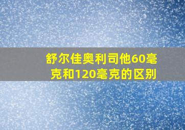 舒尔佳奥利司他60毫克和120毫克的区别