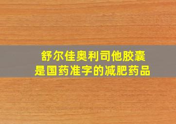 舒尔佳奥利司他胶囊是国药准字的减肥药品