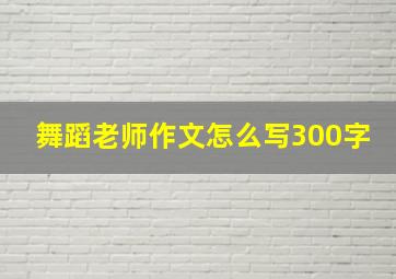 舞蹈老师作文怎么写300字