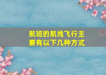 航班的航线飞行主要有以下几种方式