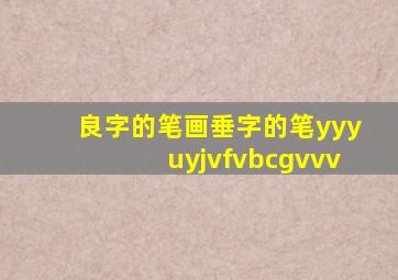 良字的笔画垂字的笔yyyuyjvfvbcgvvv