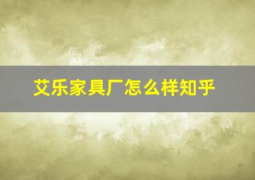 艾乐家具厂怎么样知乎