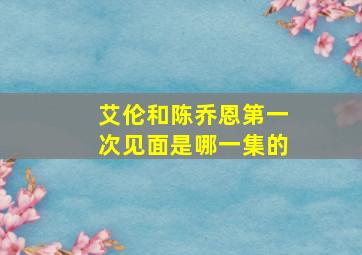 艾伦和陈乔恩第一次见面是哪一集的