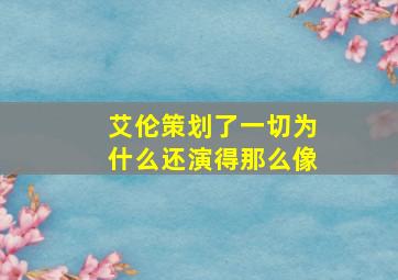 艾伦策划了一切为什么还演得那么像