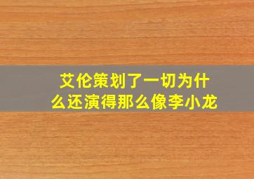 艾伦策划了一切为什么还演得那么像李小龙