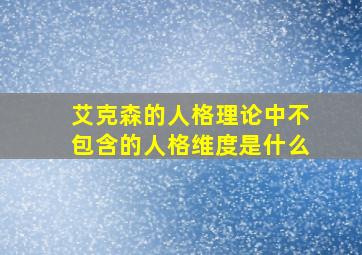 艾克森的人格理论中不包含的人格维度是什么