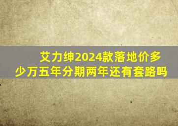 艾力绅2024款落地价多少万五年分期两年还有套路吗