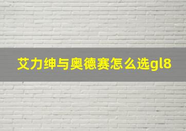 艾力绅与奥德赛怎么选gl8