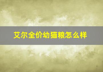 艾尔全价幼猫粮怎么样