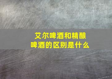 艾尔啤酒和精酿啤酒的区别是什么