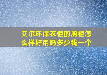 艾尔环保衣柜的厨柜怎么样好用吗多少钱一个