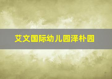 艾文国际幼儿园泽朴园