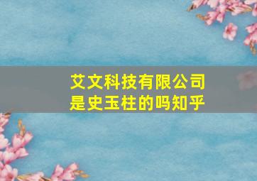 艾文科技有限公司是史玉柱的吗知乎