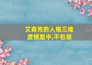 艾森克的人格三维度模型中,不包括