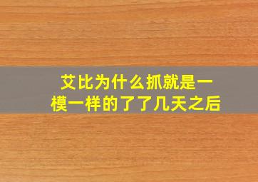 艾比为什么抓就是一模一样的了了几天之后