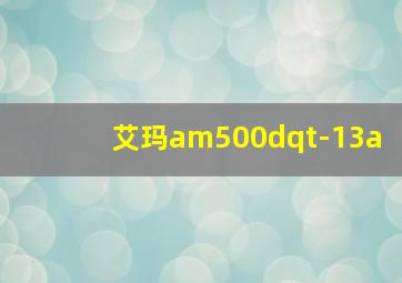 艾玛am500dqt-13a