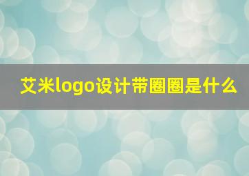 艾米logo设计带圈圈是什么