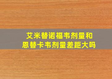 艾米替诺福韦剂量和恩替卡韦剂量差距大吗