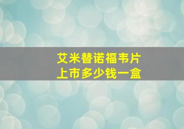 艾米替诺福韦片上市多少钱一盒